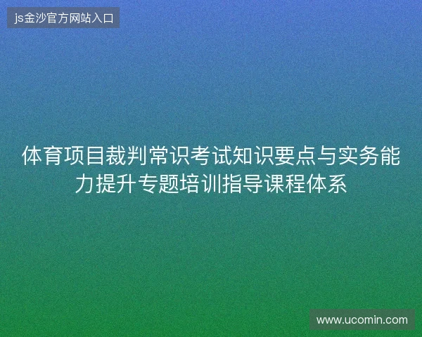 体育项目裁判常识考试知识要点与实务能力提升专题培训指导课程体系
