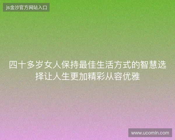 四十多岁女人保持最佳生活方式的智慧选择让人生更加精彩从容优雅 四十多岁女人保持最佳生活方式的智慧选择让人生更加精彩从容优雅